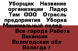 Уборщик › Название организации ­ Лидер Тим, ООО › Отрасль предприятия ­ Уборка › Минимальный оклад ­ 20 000 - Все города Работа » Вакансии   . Вологодская обл.,Вологда г.